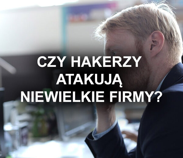 Czy niewielkie firmy też są celem ataków hakerskich?