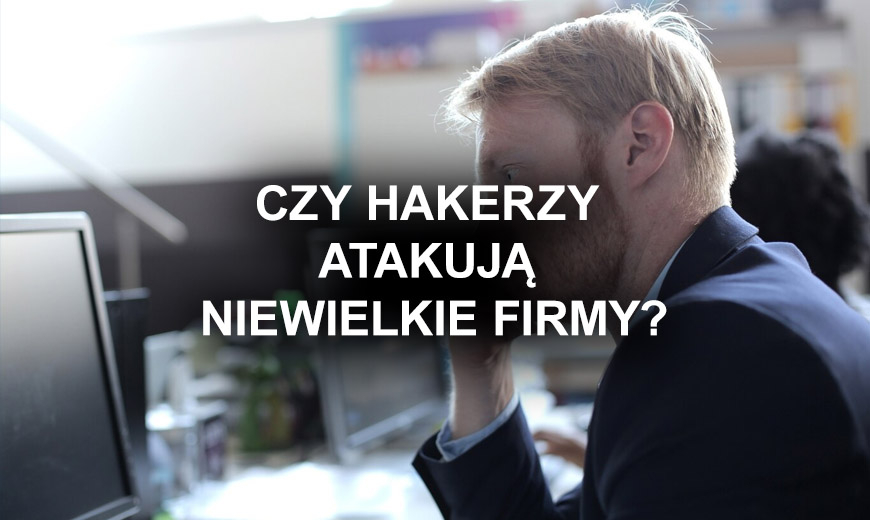 Czy niewielkie firmy też są celem ataków hakerskich?